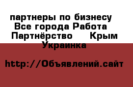 партнеры по бизнесу - Все города Работа » Партнёрство   . Крым,Украинка